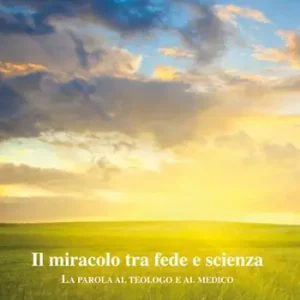 Offerta Del Giorno Il miracolo tra fede e scienza. La parola al teologo e al medico