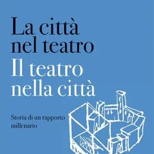La città nel teatro. Il teatro nella città. Storia di un rapporto millenario A Buon Prezzo