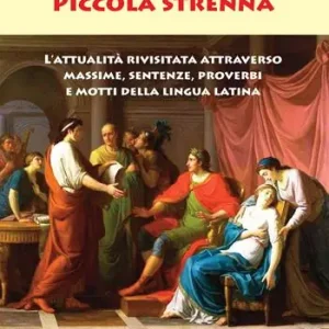 Piccola Strenna. L‘attualità rivisitata attraverso massime, sentenze, proverbi e motti della lingua latina Vendita Finale