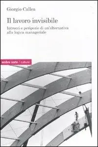 Consegna Rapida Il lavoro invisibile. Intrecci e peripezie di un‘alternativa alla logica manageriale
