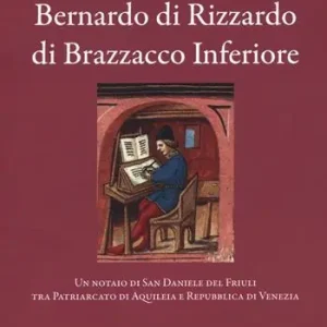 Ordina Subito Bernardo di Rizzardo di Brazzacco Inferiore. Un notaio di San Daniele del Friuli tra Patriarcato di Aquileia e Repubblica di Venezia