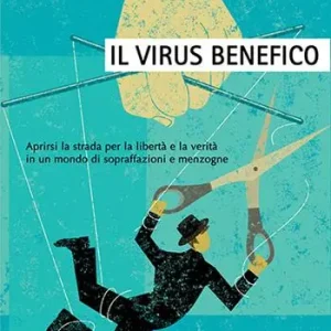 Ordina Subito Il virus benefico. Aprirsi la strada per la libertà e la verità in un mondo di sopraffazioni e menzogne