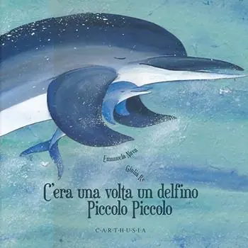 Nuovo Arrivo C‘era una volta un delfino Piccolo Piccolo. Ediz. illustrata