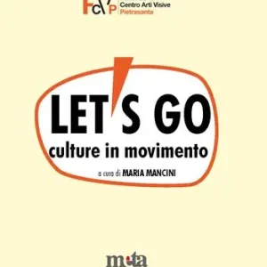 Let‘s go. Culture in movimento. Catalogo della mostra. Pietrasanta (LU) 4 marzo-30 aprile 2023 Novità