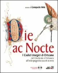 Die ac nocte. I codici liturgici di Oristano dal giugicato di Arborea all‘età spagnola (secoli XI-XVII). Con CD-ROM Vendita Finale
