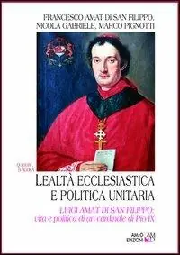 Lealtà ecclesiastica e politica unitaria. Luigi Amat di San Filippo vita e politica di un cardinale di Pio IX Prezzo Scontato