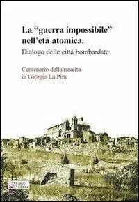 Sconto La «guerra impossibile» nell‘età atomica. Dialogo delle città bombardate. Centenario della nascita di Giorgio La Pira