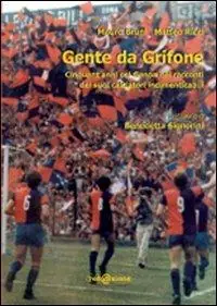 Gente da Grifone. Cinquant‘anni col Genoa nei racconti dei suoi calciatori indimenticabili Ultimissimo Modello