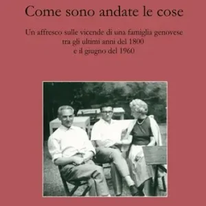 Come sono andate le cose. Un affresco sulle vicende di una famiglia genovese tra gli ultimi anni del 1800 e il giugno del 1960 Spedito Oggi
