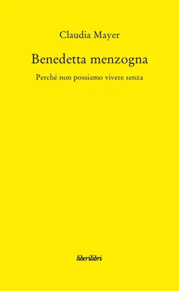 Benedetta Menzogna. Perché non possiamo vivere senza Subito Disponibile