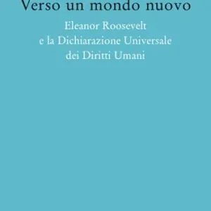 Verso un mondo nuovo. Eleanor Roosvelt e la Dichiarazione universale dei diritti umani Prezzo Scontato