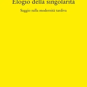 Elogio della singolarità. Saggio sulla modernità tardiva Reso Gratuito
