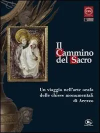 Il cammino del sacro. Un viaggio nell‘arte orafa delle chiese monumentali di Arezzo. Catalogo della mostra (Roma, 7 dicembre 2007-3 febbraio 2008) Acquista Ora