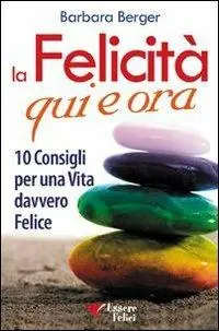 La felicità qui e ora. 10 consigli per una vita davvero felice Solo Oggi