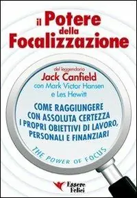 Il potere della focalizzazione. Come raggiungere con assoluta certezza i propri obiettivi di lavoro, personali e finanziari Ordina Subito