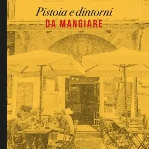 Novità Pistoia e dintorni da mangiare. Viaggio guida tra cultura del cibo e cultura laica