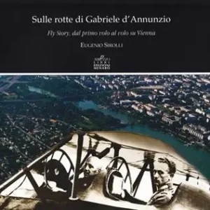 Affare Sulle rotte di Gabriele D‘Annunzio. Fly story, dal primo volo al volo su Vienna in occasione del primo volo di G. D‘Annunzio 1909-2009