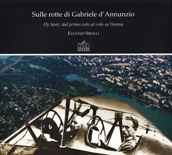 Affare Sulle rotte di Gabriele D‘Annunzio. Fly story, dal primo volo al volo su Vienna in occasione del primo volo di G. D‘Annunzio 1909-2009
