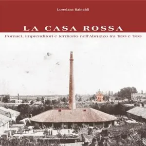 Consegna Rapida La Casa Rossa. Fornaci, imprenditori e territorio nell‘Abruzzo tra ‘800 e ‘900