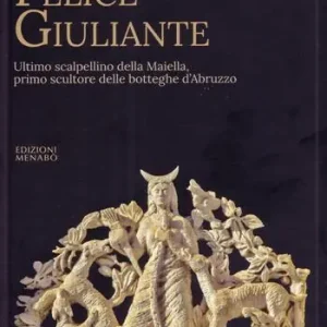 Felice Giuliante. Ultimo scalpellino della Majella, primo scultore delle botteghe d‘Abruzzo Professionale