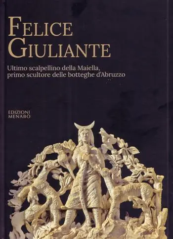 Felice Giuliante. Ultimo scalpellino della Majella, primo scultore delle botteghe d‘Abruzzo Professionale