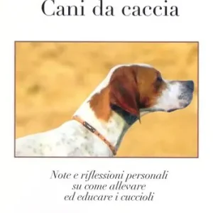Non Perdere Cani da caccia. Note e riflessioni su come allevare i cuccioli