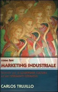 Come fare marketing industriale facendo uso di leadership, cultura ed altri strumenti operativi Super Prezzo