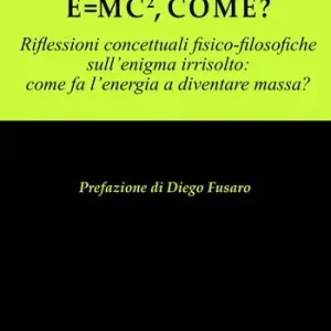 E = mc², come? Riflessioni concettuali fisico-filosofiche sull‘enigma irrisolto come l‘energia a diventare massa? Offerta Limitata