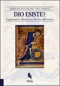 Dio esiste? Suggerimenti e riflessioni per liberarsi dall‘ateismo Professionale