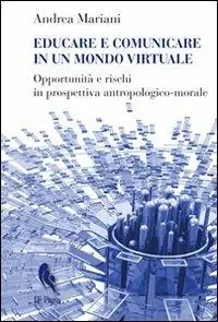 Scelto Dai Clienti Educare e comunicare in un mondo virtuale. Opportunità e rischi in prospettiva antropologico-morale
