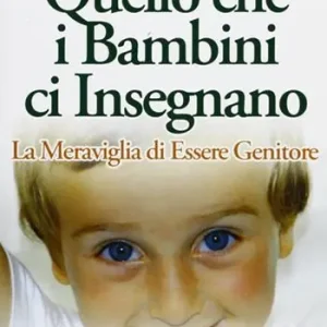 Prezzo Ridotto Quello che i bambini ci insegnano, la meraviglia di essere genitore