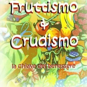 Fruttismo & crudismo. La chiave del benessere Professionale