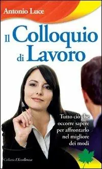Il colloquio di lavoro. Tutto ciò che occorre sapere per affrontarlo nel migliore dei modi Non Perdere