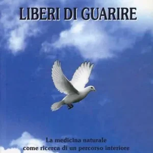 Liberi di guarire. La medicina naturale come ricerca di un percorso interiore e di un nuovo rapporto con la natura Compra Oggi Stesso