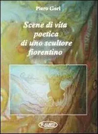 Nuovo Arrivo Scene di vita poetica di uno scultore fiorentino