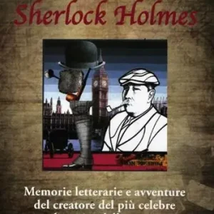 Ucciderò Sherlock Holmes. Memorie letterarie e avventure del creatore del più celebre detective della storia Scelto Dai Clienti