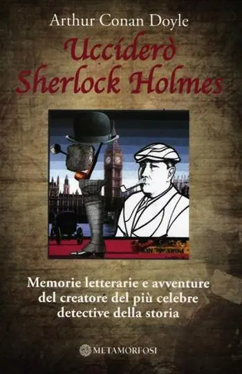 Ucciderò Sherlock Holmes. Memorie letterarie e avventure del creatore del più celebre detective della storia Scelto Dai Clienti