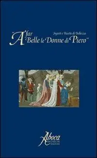 A far belle le donne di Piero. Segreti e ricette di bellezza Subito Disponibile