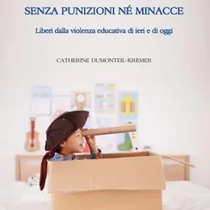 Crescere senza punizioni né minacce. Liberi dalla violenza educativa di ieri e di oggi Non Perdere