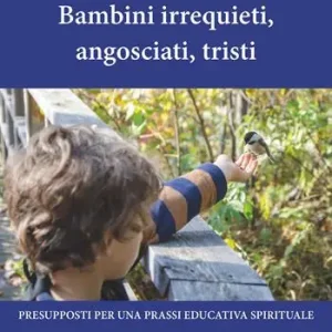 Bambini irrequieti, angosciati, tristi. Presupposti per una prassi educativa spirituale Prezzo Scontato