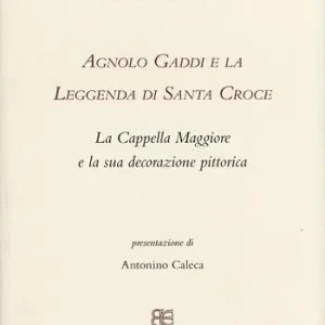 Agnolo Gaddi e la leggenda di Santa Croce. La Cappella Maggiore e la sua decorazione pittorica. Ediz. illustrata Scelto Dai Clienti