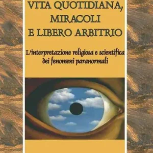 Vita quotidiana, miracoli e libero arbitrio. L‘analisi scientifica e religiosa dei fenomeni paranormali Offerta Del Giorno