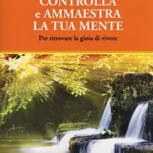 Occasione Imperdibile Controlla e ammaestra la tua mente. Per ritrovare la gioia di vivere