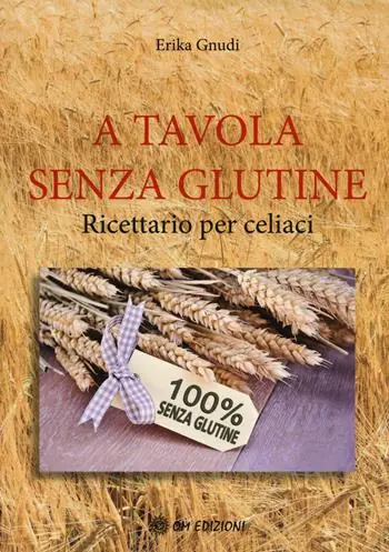 Esclusivo A tavola senza glutine. Ricettario per celiaci