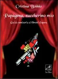 Papagena, zuccherino mio. Guida semiseria ai libretti d‘opera Ultime Pezzi