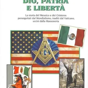 Dio, patria e libertà. La storia del Messico e dei Cristeros perseguitati dal mondialismo, traditi dal Vaticano, uccisi dalla massoneria Prezzo Scontato