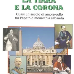 La tiara e la corona. Quasi un secolo di amore-odio tra papato e monarchia sabauda Quantità Limitata