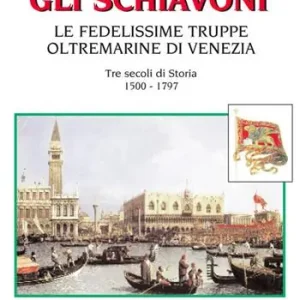 Esclusivo Gli schiavoni. Le fedelissime truppe oltremarine di Venezia. Tre secoli di storia 1500-1797