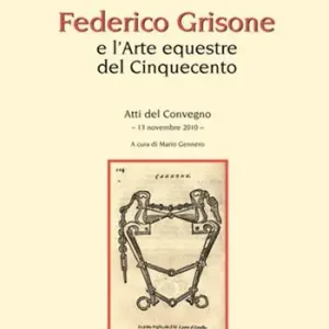 Federico Grisone e l‘arte equestre del Cinquecento. Atti del Convegno (13 novembre 2010) Ordina Subito