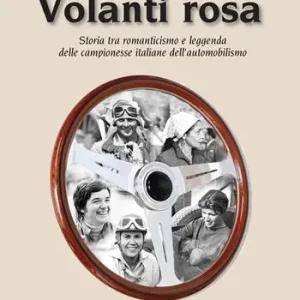 Volanti rosa. Storia tra romanticismo e leggenda delle campionesse italiane dell’automobilismo Soddisfatti O Rimborsati